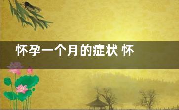 怀孕一个月的症状 怀孕一个月有什么症状(一个月怀孕的症状)